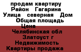 продам квартиру  › Район ­ Гагарина  › Улица ­ северная › Дом ­ 30 › Общая площадь ­ 45 › Цена ­ 850 000 - Челябинская обл., Златоуст г. Недвижимость » Квартиры продажа   . Челябинская обл.,Златоуст г.